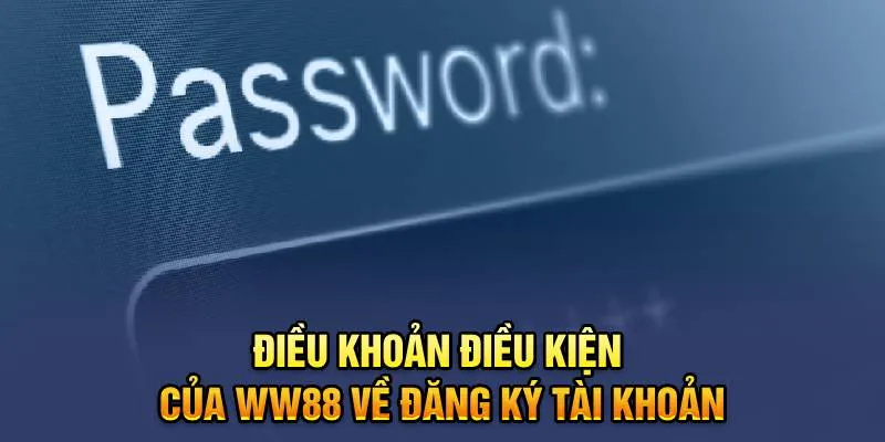 Điều Khoản Điều Kiện WW88 11 Điều khoản điều kiện của WW88 về đăng ký tài khoản